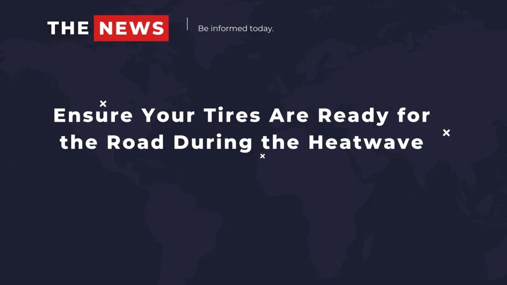 Ensure Your Tires Are Ready for the Road During the Heatwave